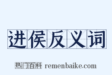 进侯反义词是什么意思的图片